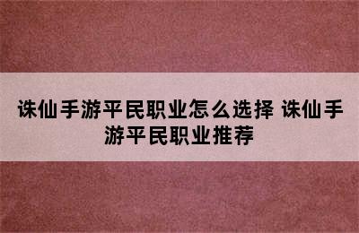 诛仙手游平民职业怎么选择 诛仙手游平民职业推荐